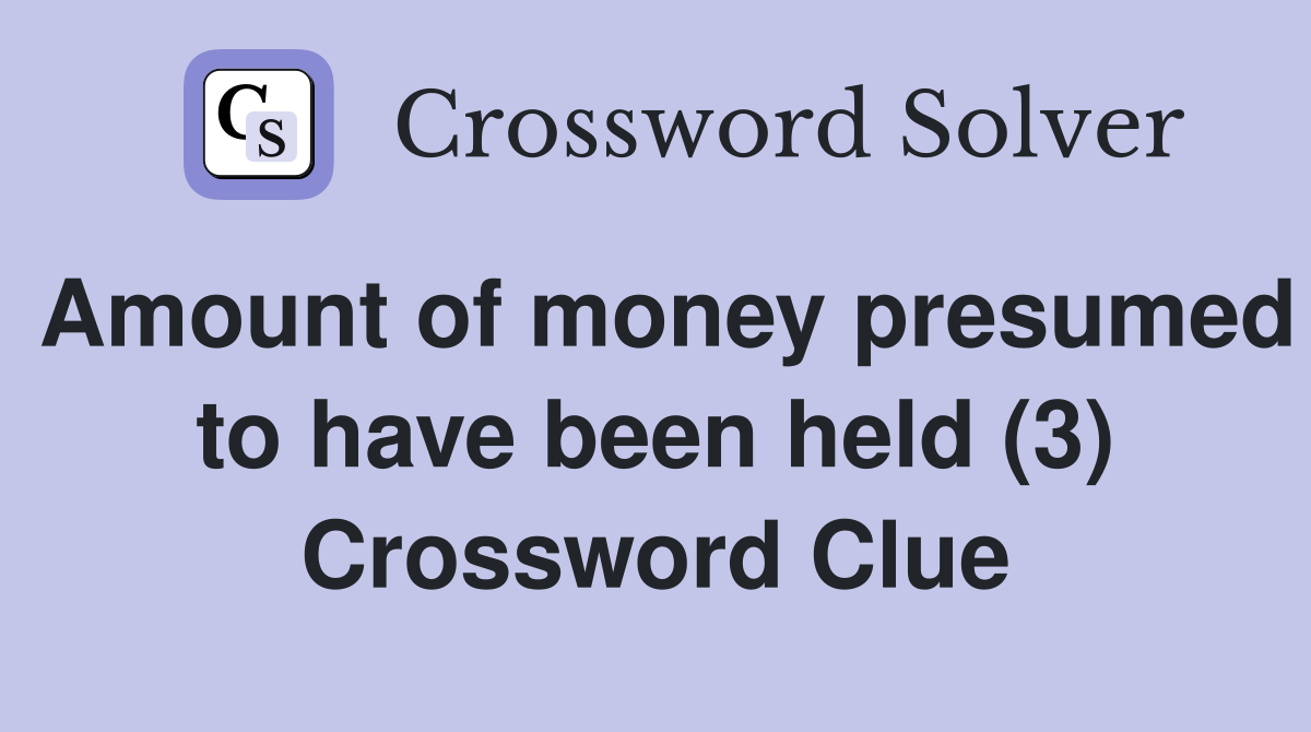 Amount of money presumed to have been held (3) Crossword Clue