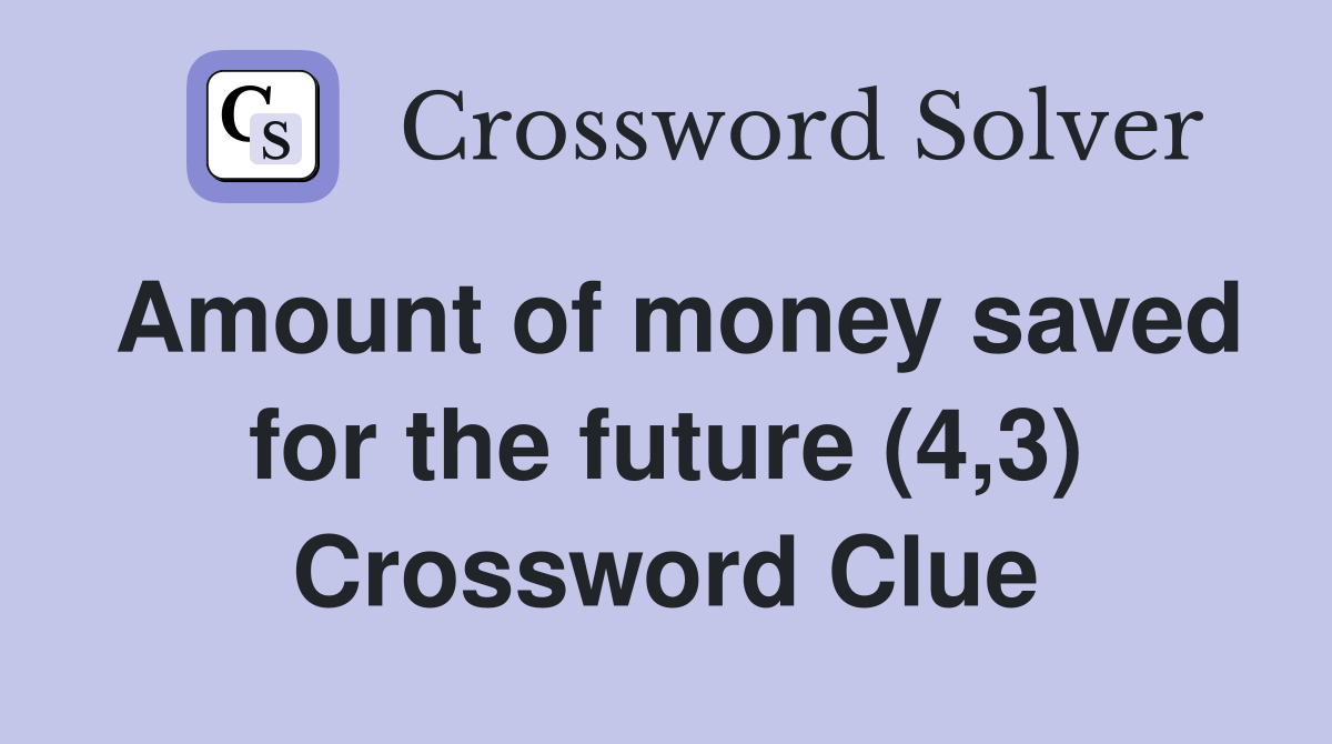 Amount of money saved for the future (4,3) Crossword Clue