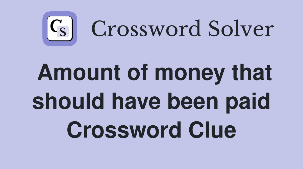 Amount of money that should have been paid Crossword Clue