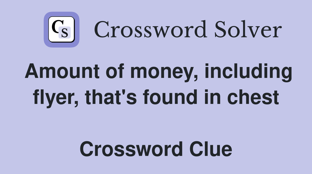 Amount of money, including flyer, that's found in chest  Crossword Clue