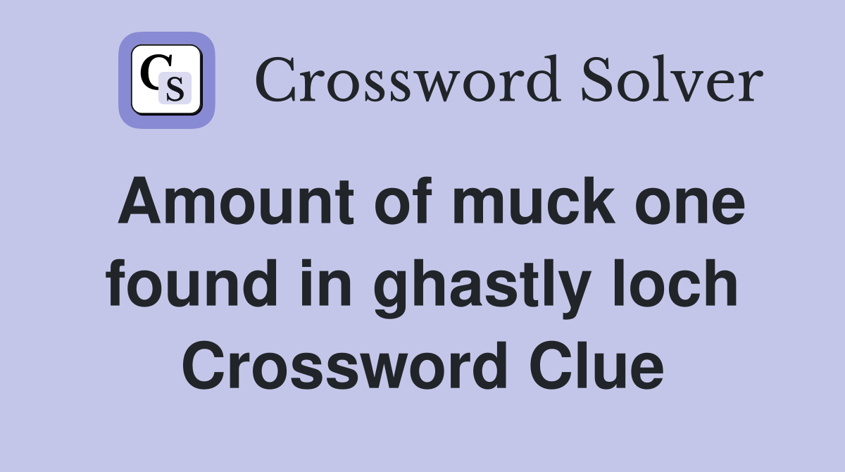 Amount of muck one found in ghastly loch Crossword Clue