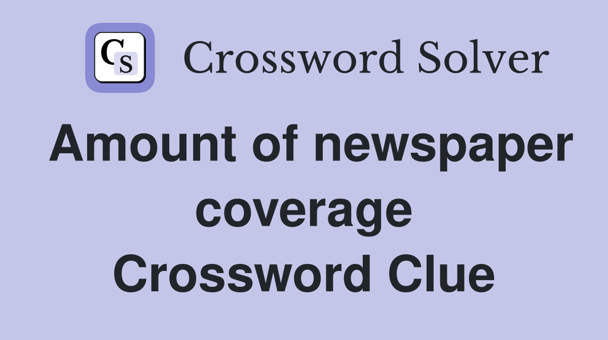 Amount of newspaper coverage Crossword Clue