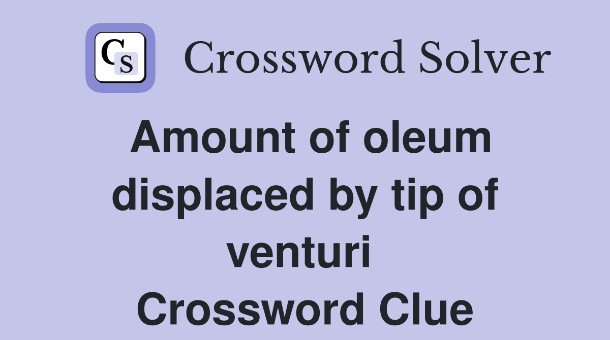 Amount of oleum displaced by tip of venturi  Crossword Clue