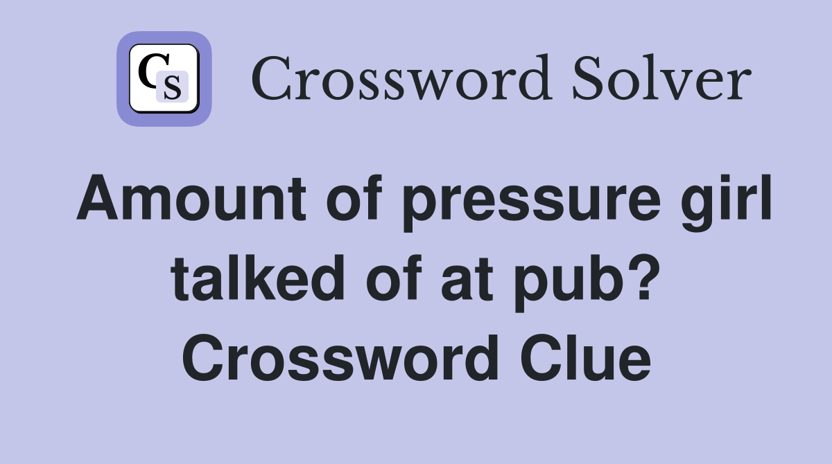 Amount of pressure girl talked of at pub? Crossword Clue
