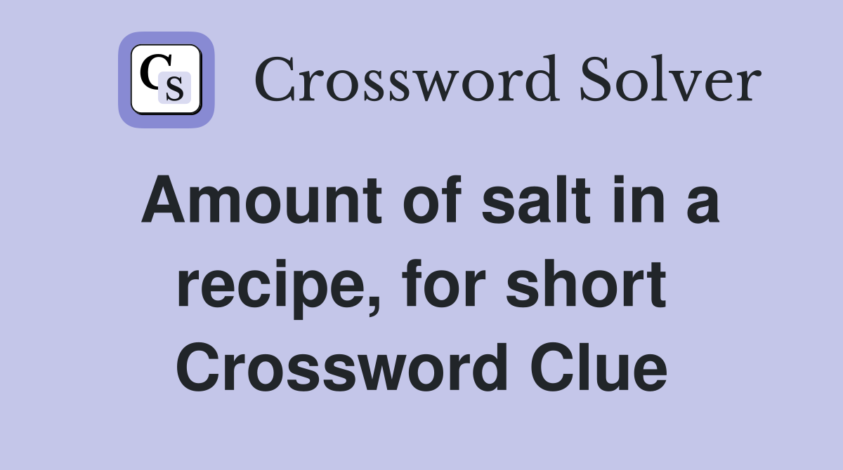 Amount of salt in a recipe, for short Crossword Clue