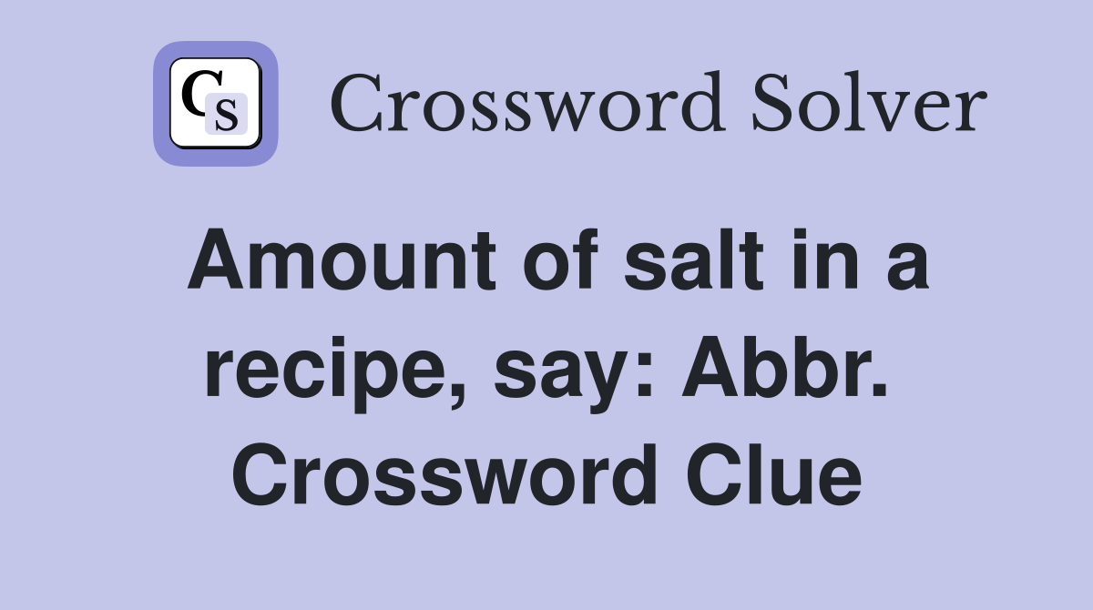 Amount of salt in a recipe, say: Abbr. Crossword Clue