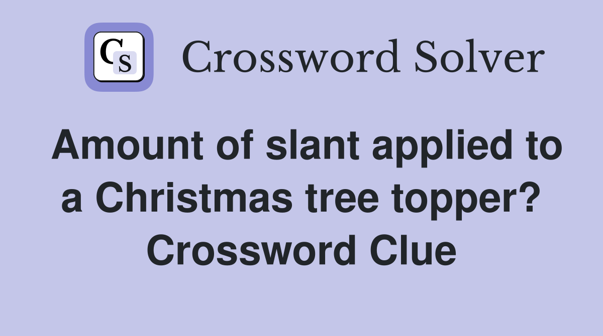 Amount of slant applied to a Christmas tree topper? Crossword Clue