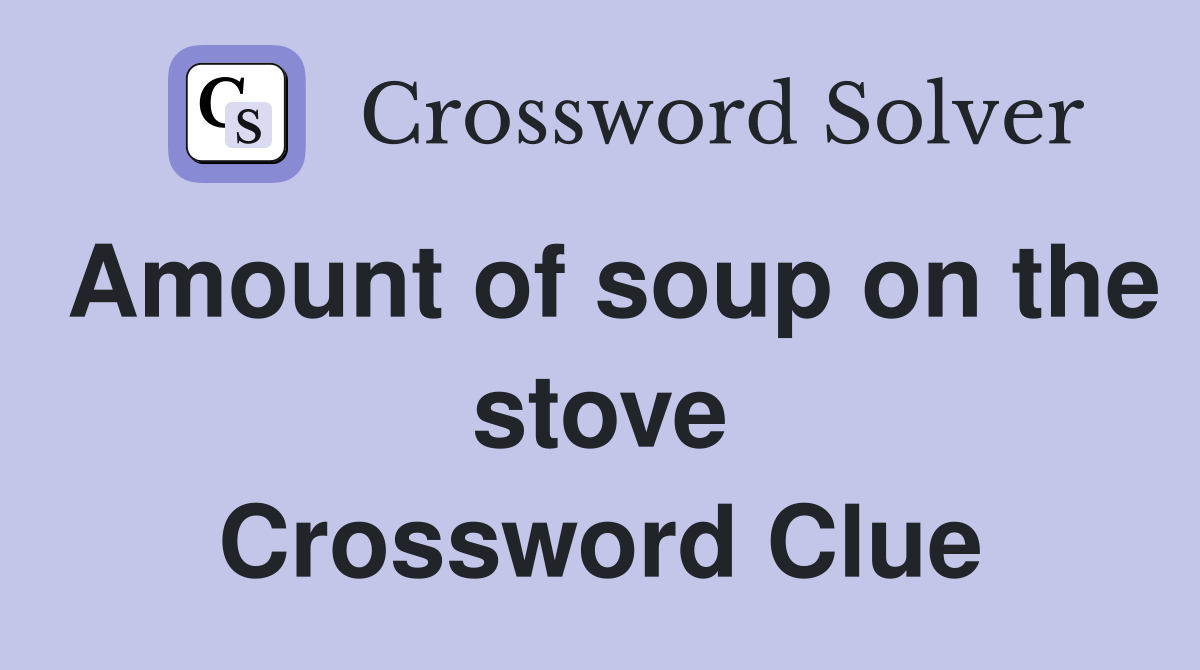 Amount of soup on the stove Crossword Clue
