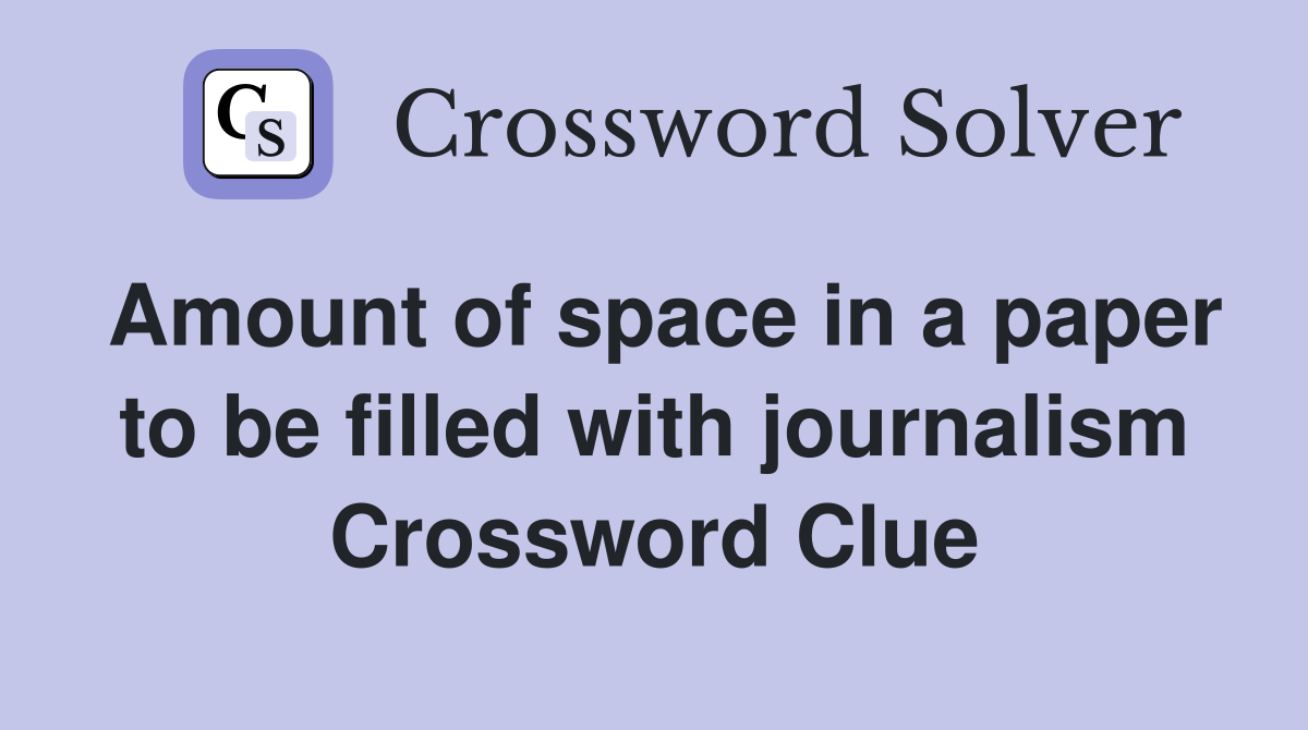 Amount of space in a paper to be filled with journalism Crossword Clue