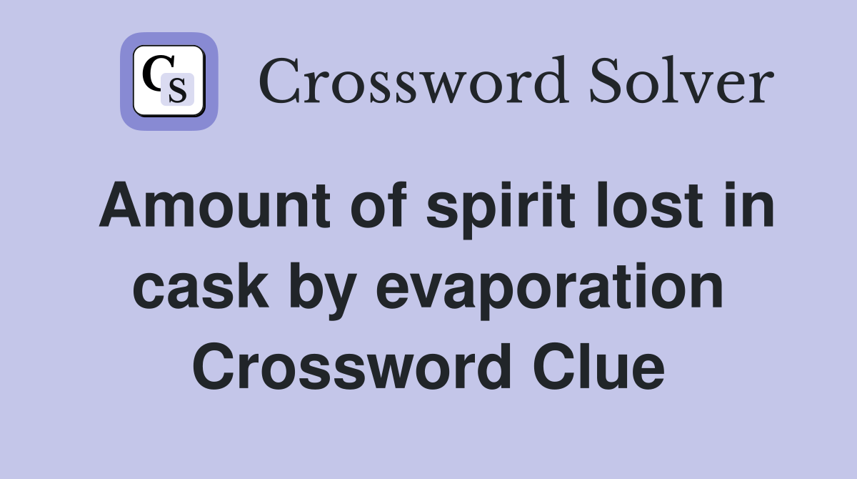 Amount of spirit lost in cask by evaporation Crossword Clue