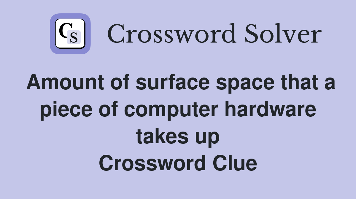 Amount of surface space that a piece of computer hardware takes up Crossword Clue