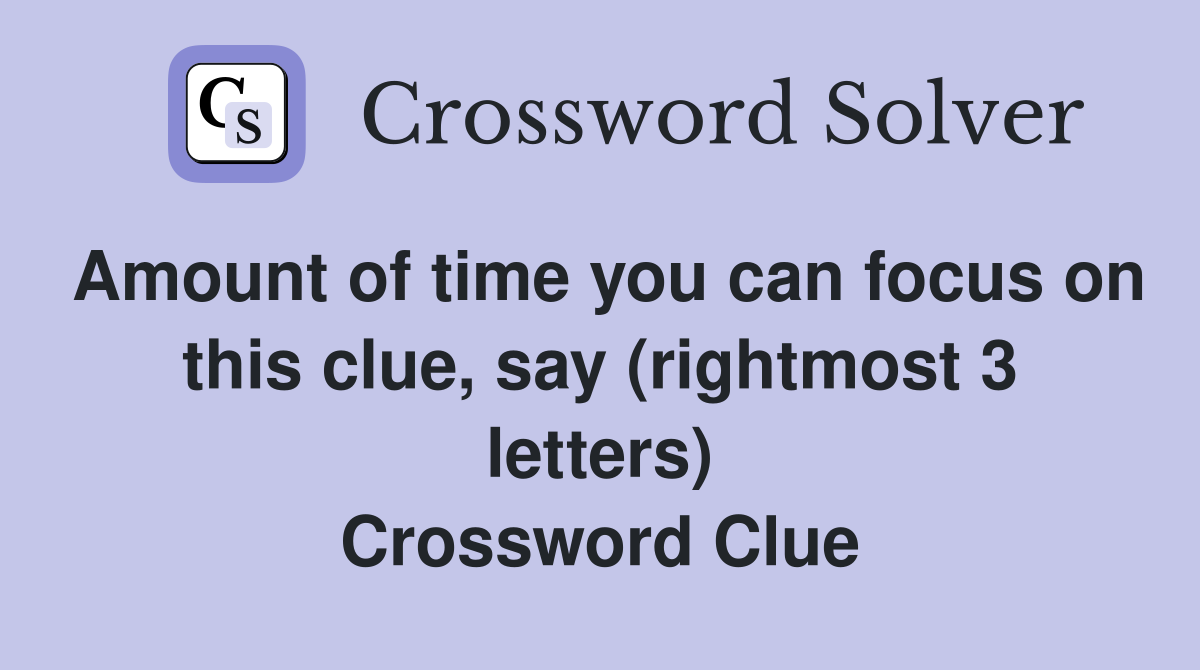 Amount of time you can focus on this clue, say (rightmost 3 letters) Crossword Clue