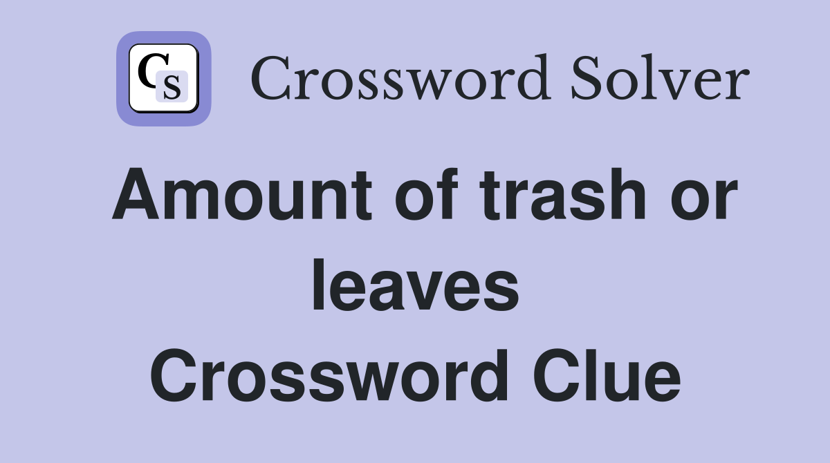Amount of trash or leaves Crossword Clue