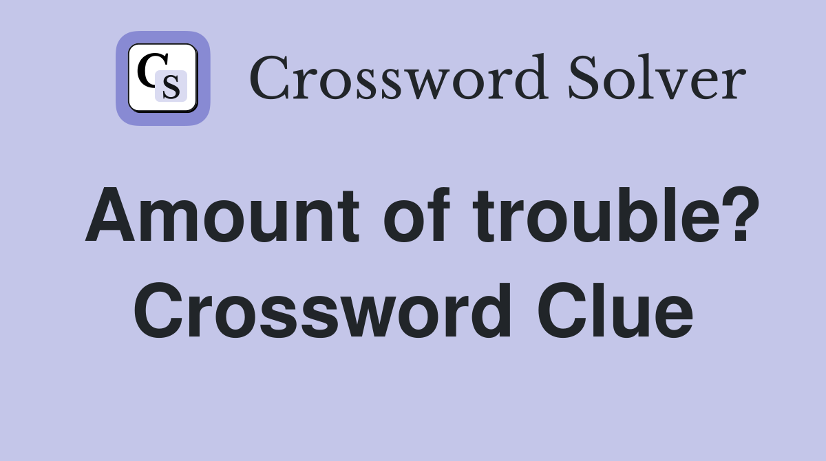 Amount of trouble? Crossword Clue