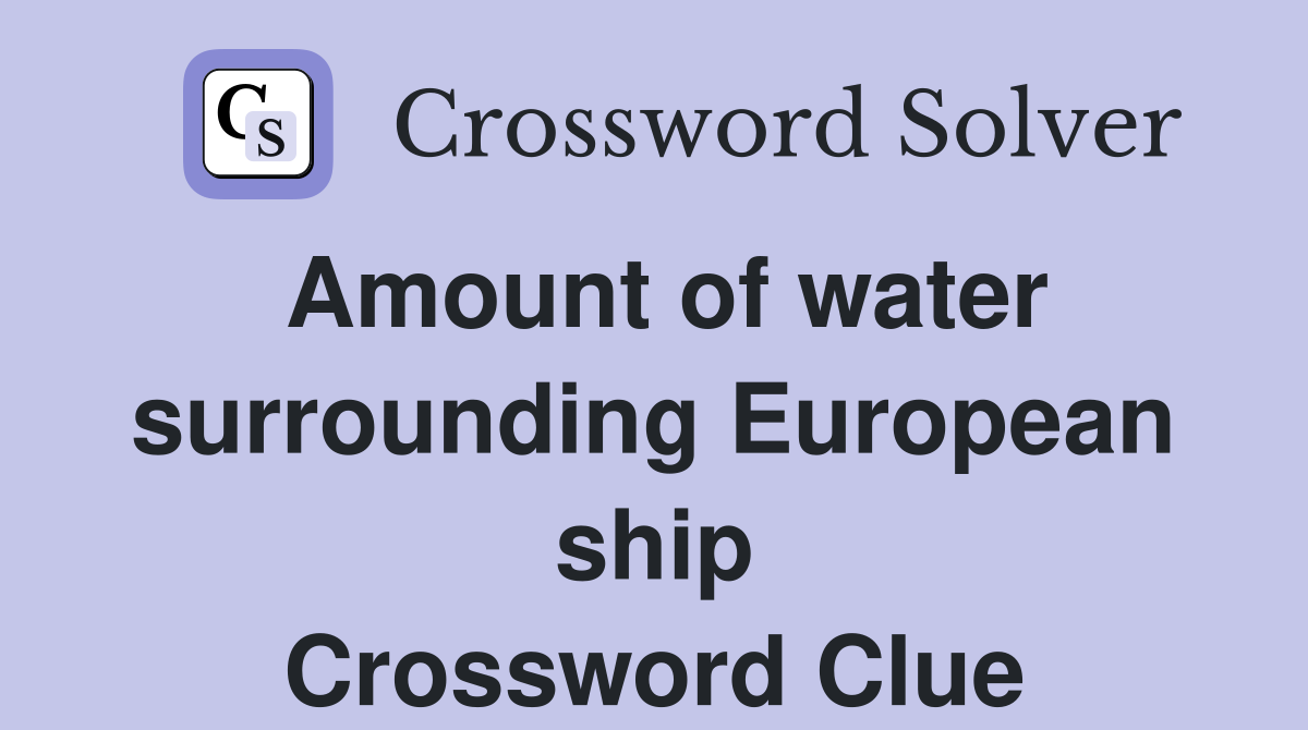 Amount of water surrounding European ship Crossword Clue