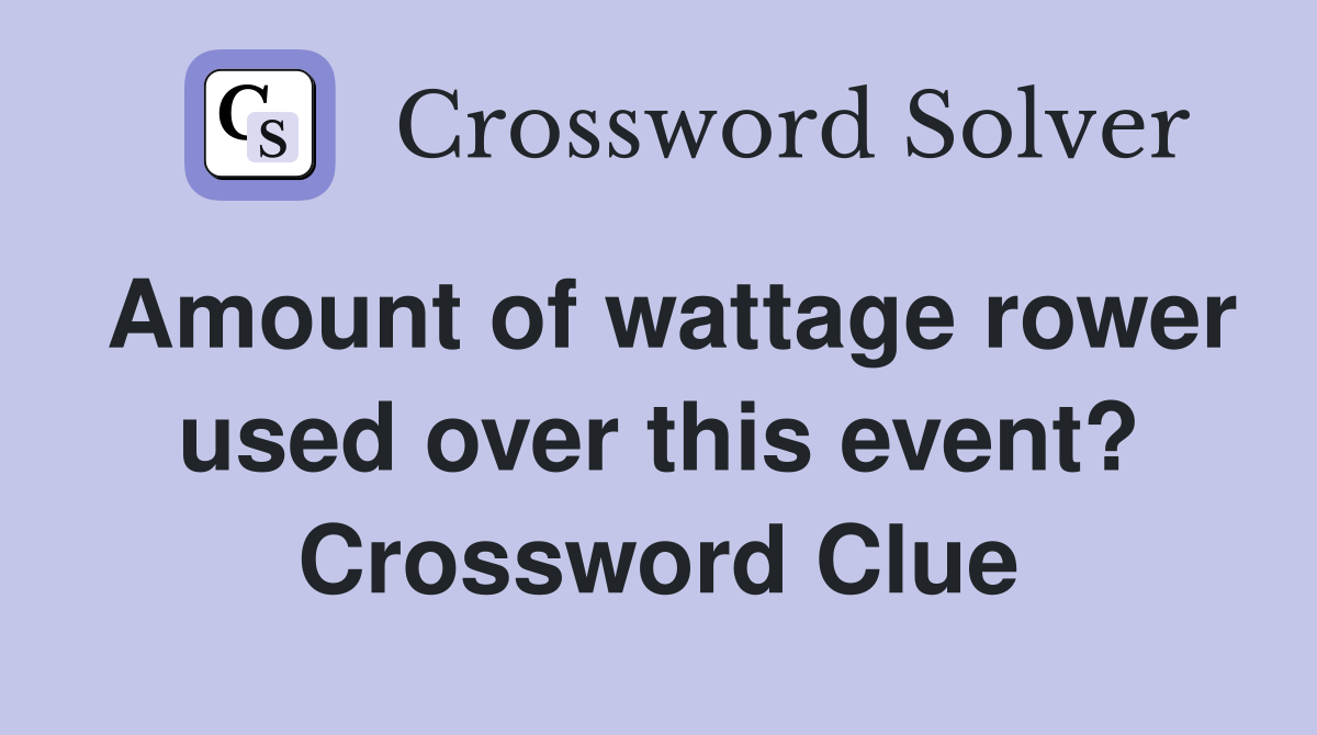 Amount of wattage rower used over this event? Crossword Clue
