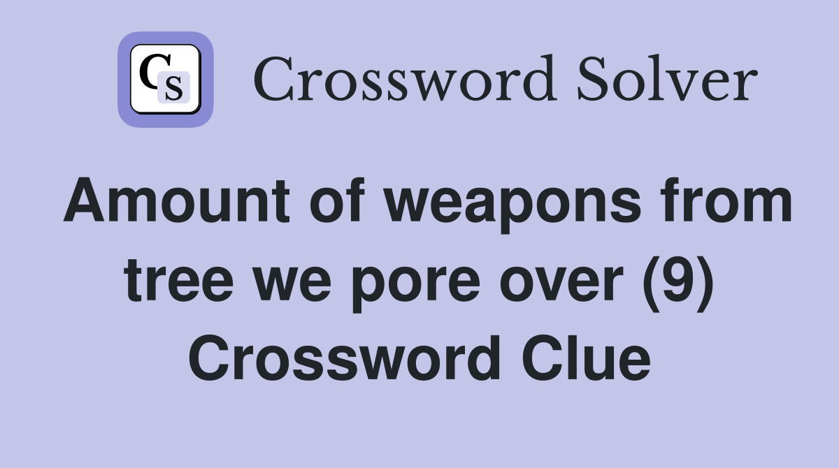 Amount of weapons from tree we pore over (9) Crossword Clue