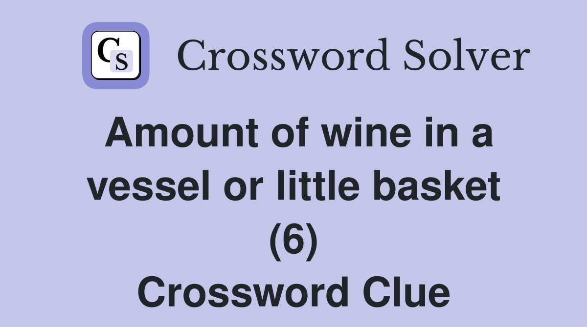 Amount of wine in a vessel or little basket (6) Crossword Clue