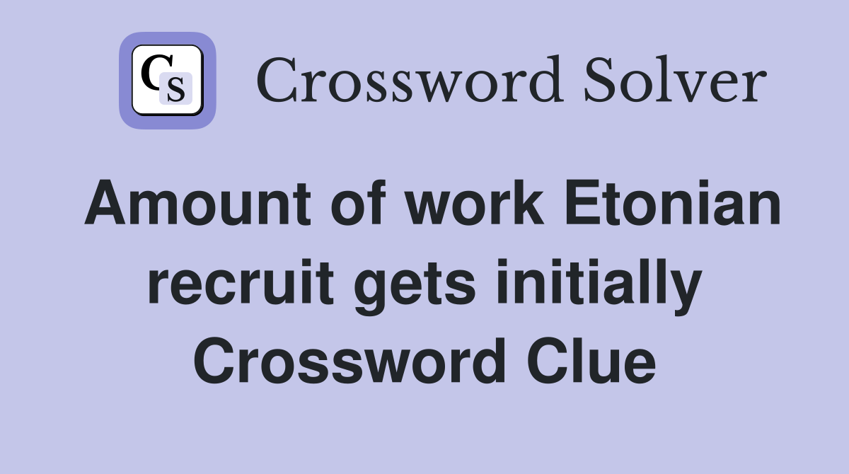 Amount of work Etonian recruit gets initially Crossword Clue