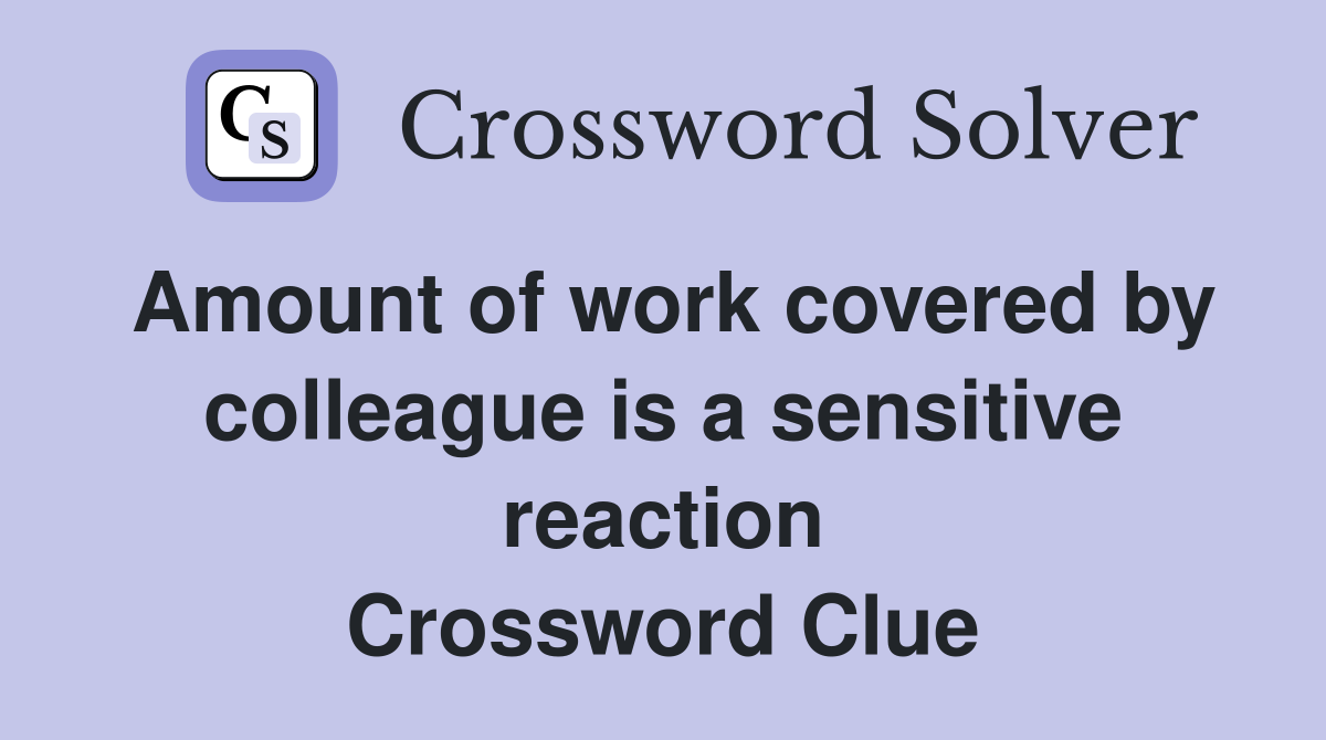 Amount of work covered by colleague is a sensitive reaction Crossword Clue