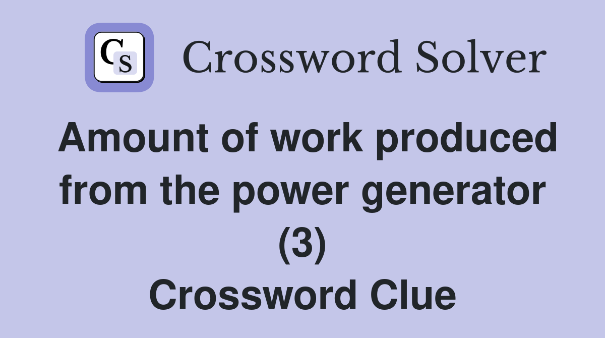 Amount of work produced from the power generator (3) Crossword Clue
