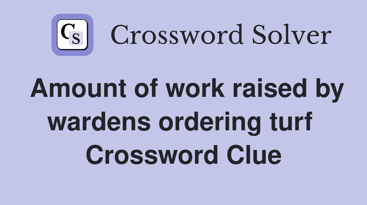 Amount of work raised by wardens ordering turf  Crossword Clue
