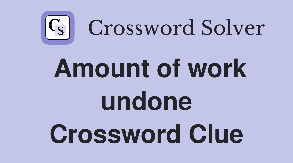 Amount of work undone Crossword Clue
