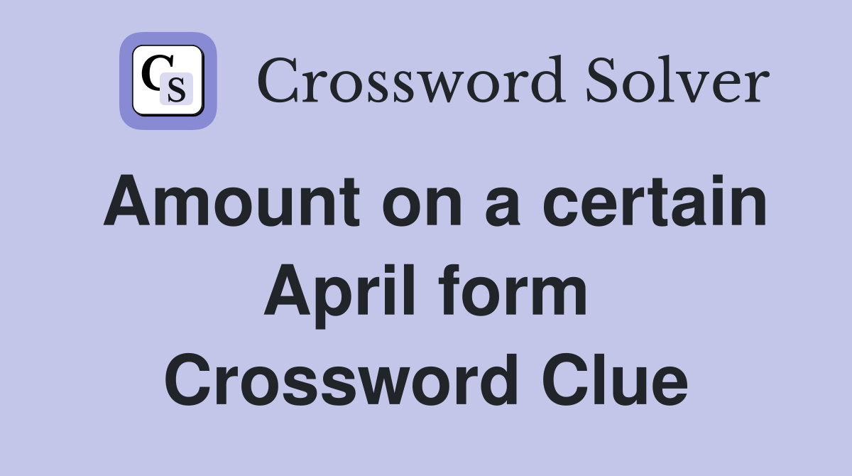 Amount on a certain April form Crossword Clue