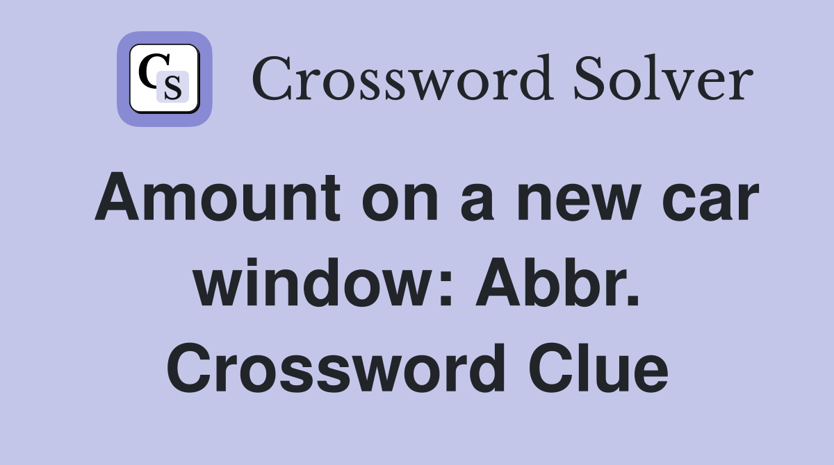 Amount on a new car window: Abbr. Crossword Clue