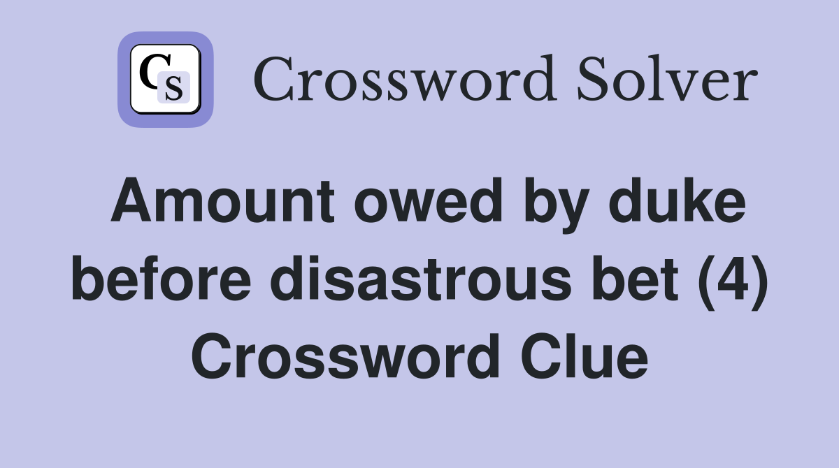 Amount owed by duke before disastrous bet (4) Crossword Clue