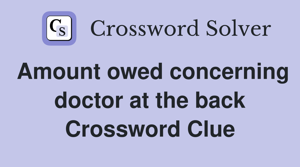 Amount owed concerning doctor at the back Crossword Clue