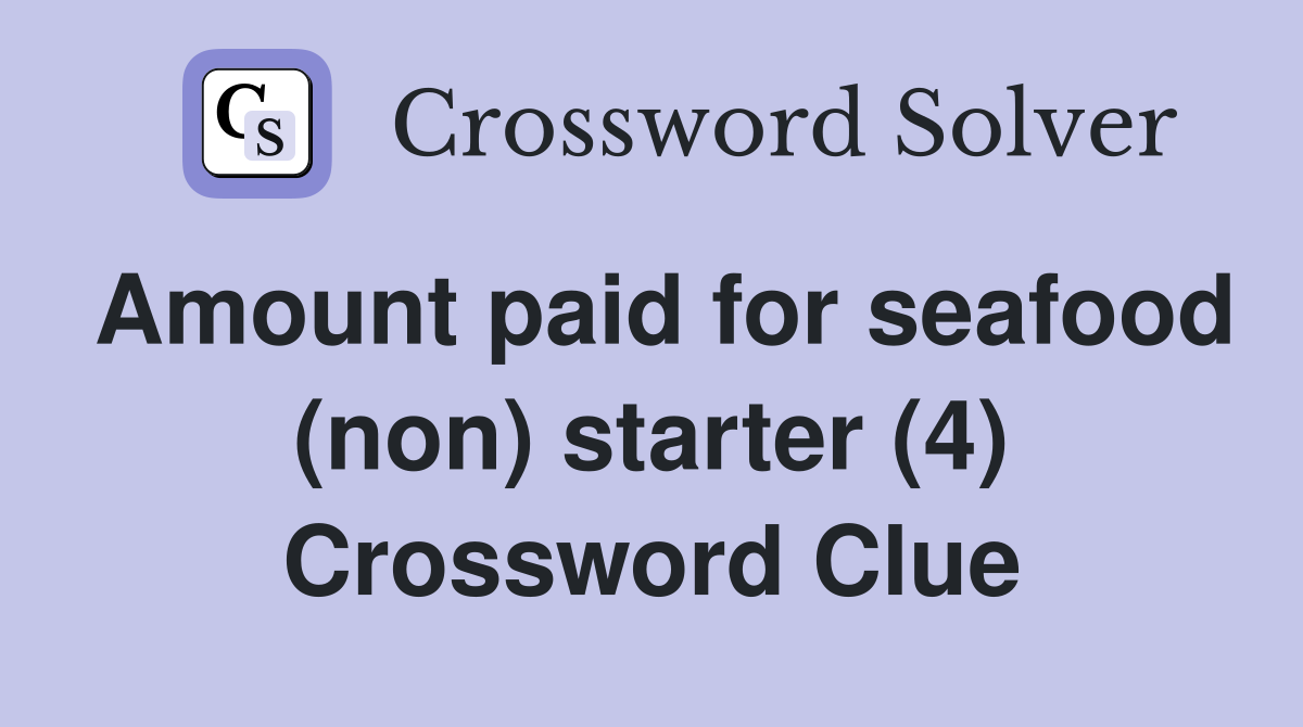 Amount paid for seafood (non) starter (4) Crossword Clue