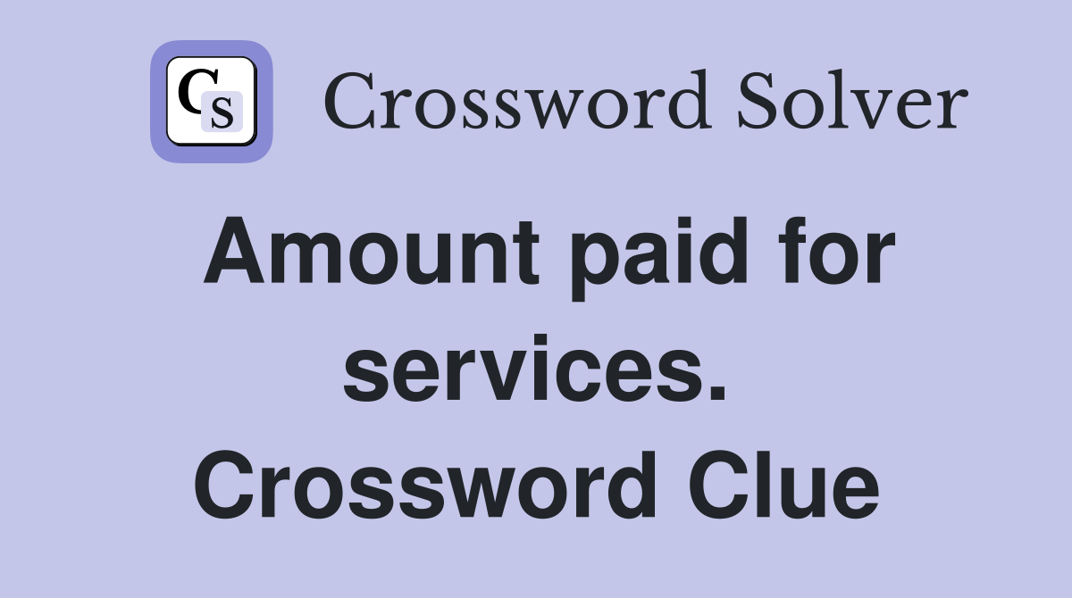 Amount paid for services. Crossword Clue