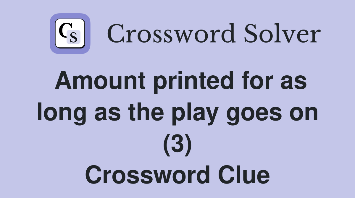 Amount printed for as long as the play goes on (3) Crossword Clue