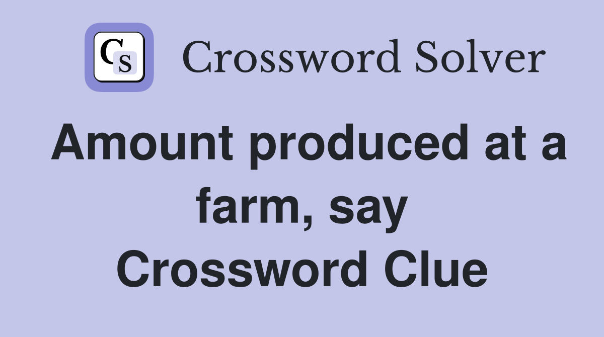 Amount produced at a farm, say Crossword Clue