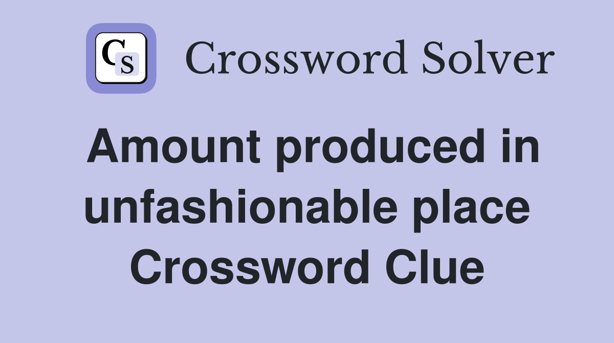 Amount produced in unfashionable place Crossword Clue