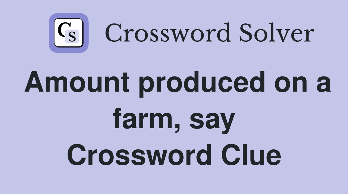 Amount produced on a farm, say Crossword Clue