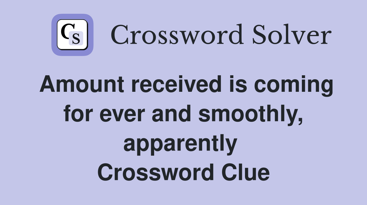 Amount received is coming for ever and smoothly, apparently  Crossword Clue