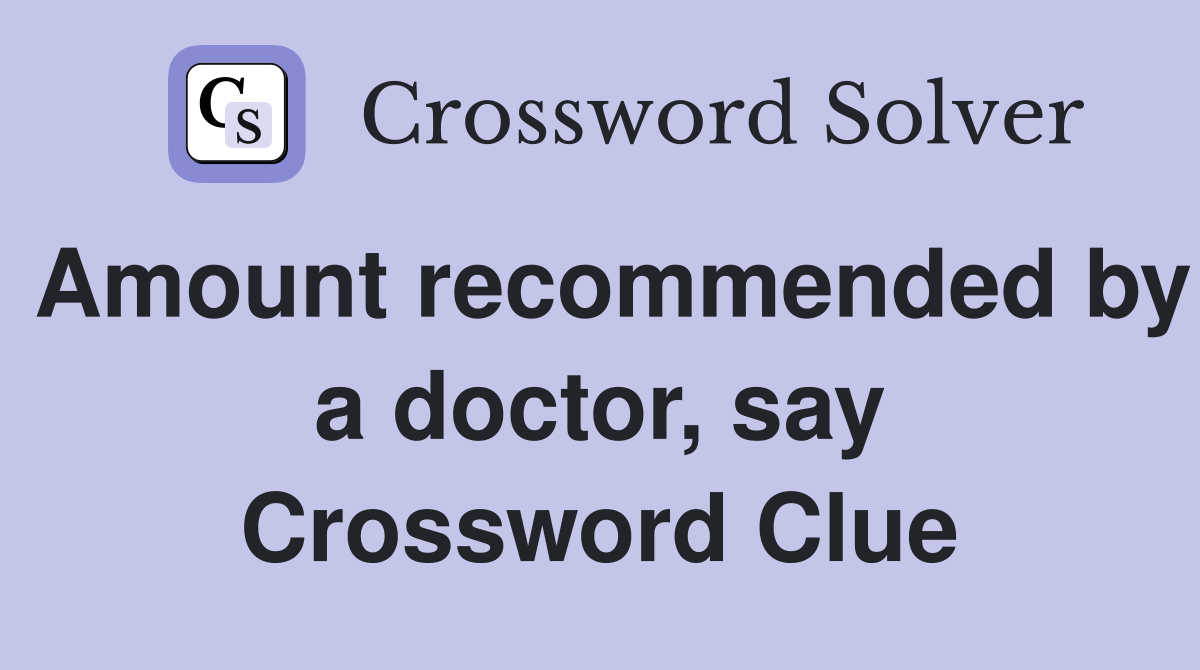 Amount recommended by a doctor, say Crossword Clue