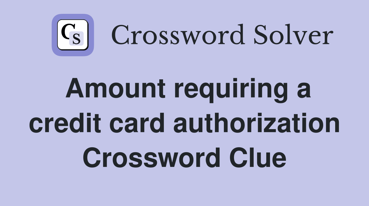 Amount requiring a credit card authorization Crossword Clue