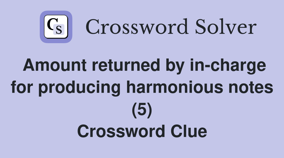 Amount returned by in-charge for producing harmonious notes (5) Crossword Clue