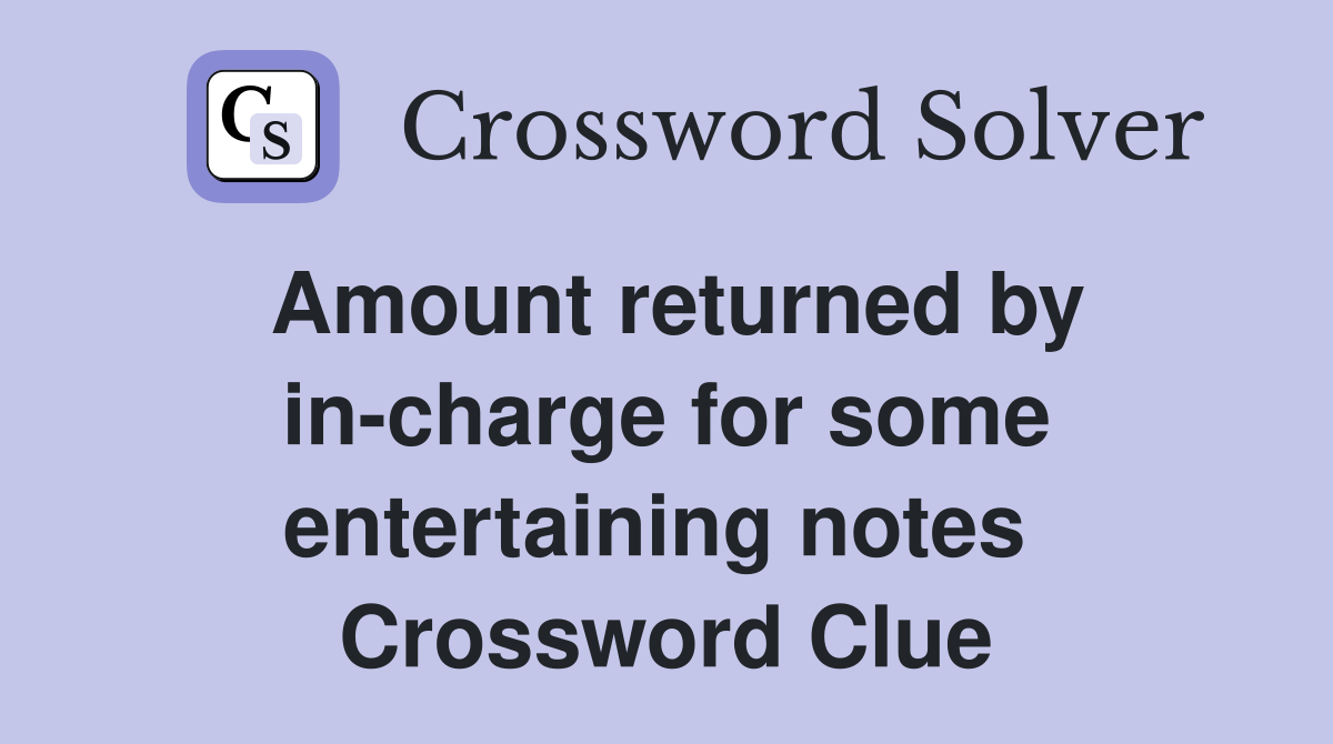 Amount returned by in-charge for some entertaining notes  Crossword Clue