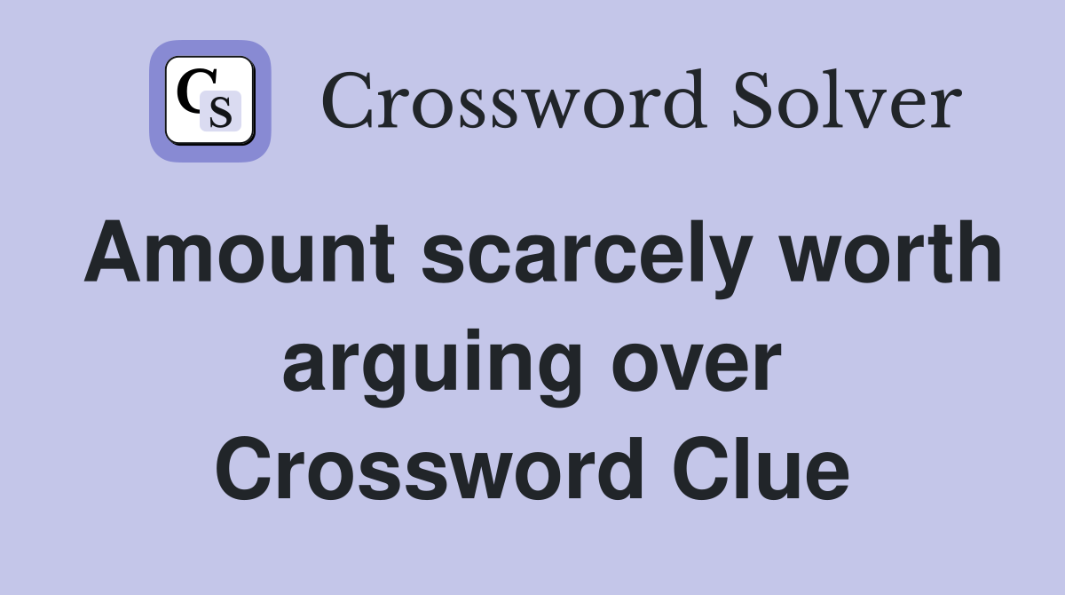 Amount scarcely worth arguing over Crossword Clue