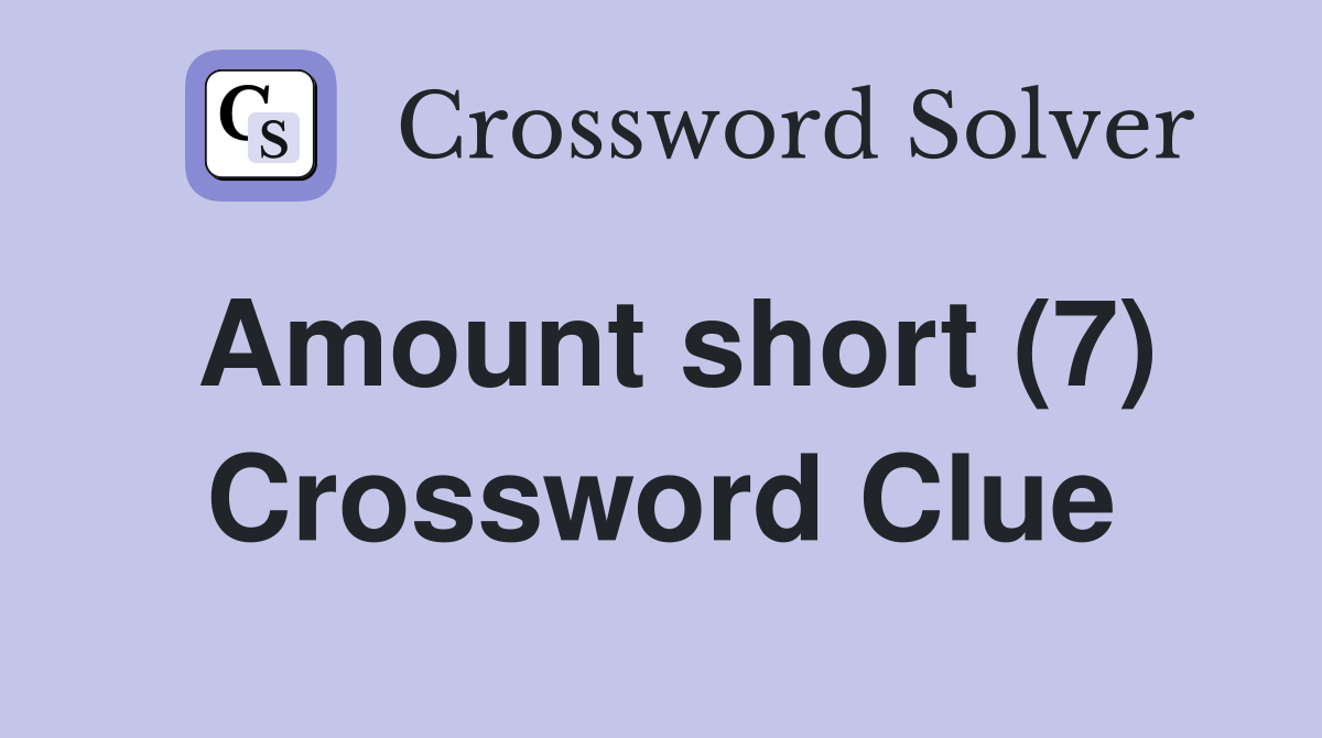 Amount short (7) Crossword Clue
