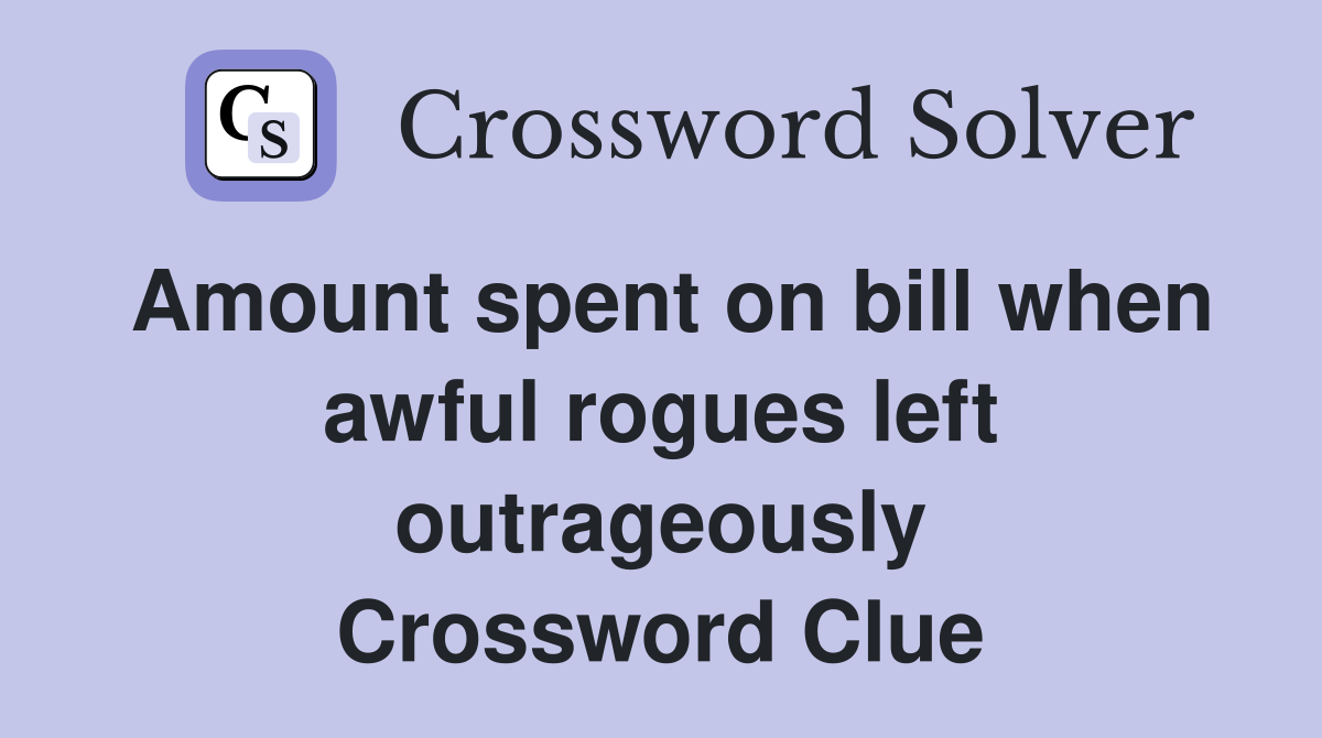 Amount spent on bill when awful rogues left outrageously Crossword Clue