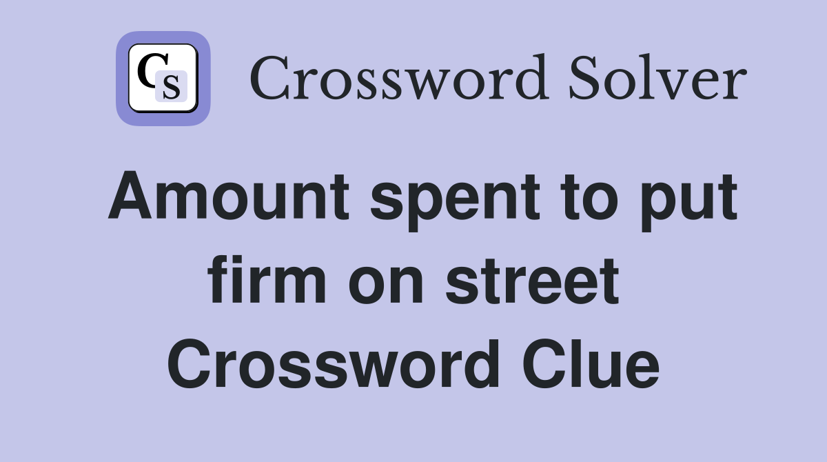 Amount spent to put firm on street Crossword Clue