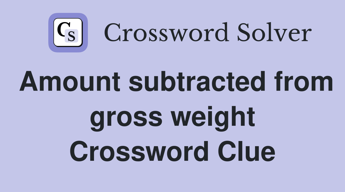 Amount subtracted from gross weight Crossword Clue