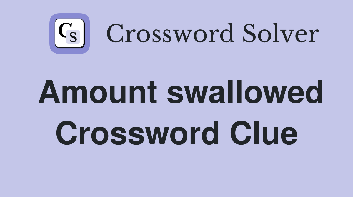 Amount swallowed Crossword Clue