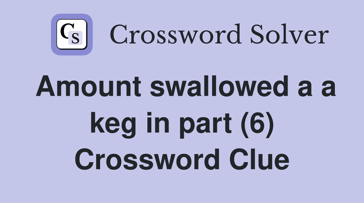 Amount swallowed a a keg in part (6) Crossword Clue
