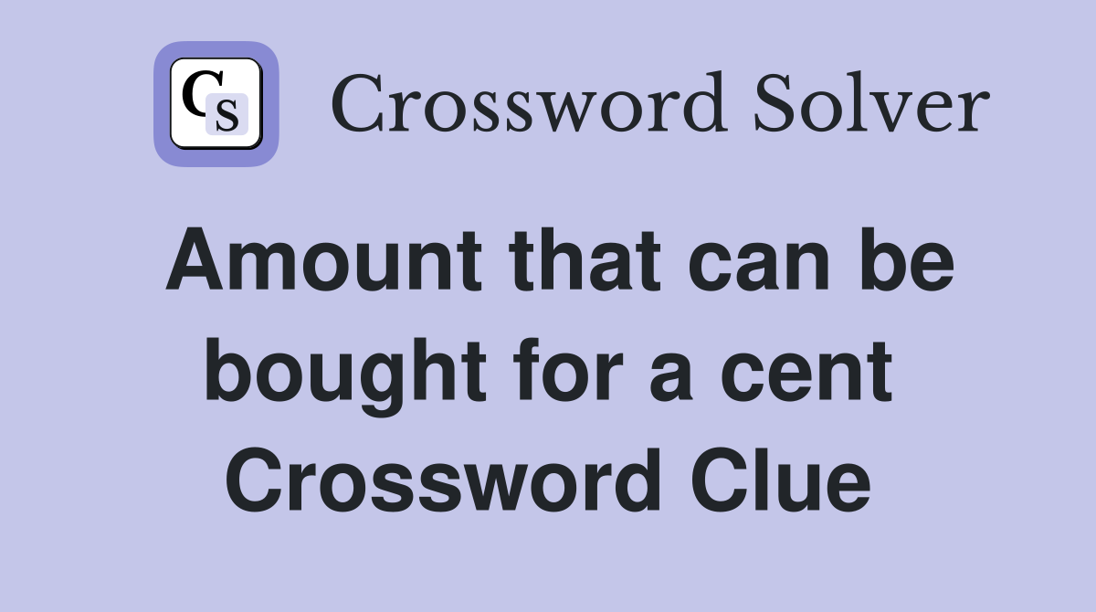 Amount that can be bought for a cent Crossword Clue